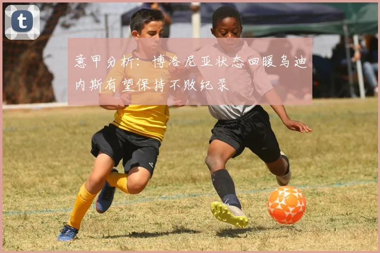 意甲分析：博洛尼亚状态回暖乌迪内斯有望保持不败纪录